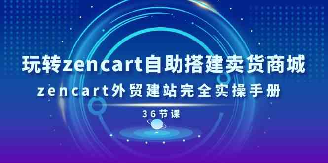 玩转zencart自助搭建卖货商城，zencart外贸建站完全实操手册（36节课）-志拓网创