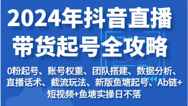 2024年抖音直播带货起号全攻略：起号/权重/团队/数据/话术/截流等-志拓网创