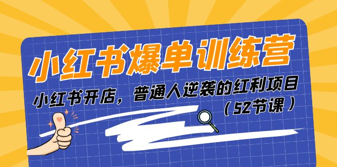 小红书爆单训练营，小红书开店，普通人逆袭的红利项目（52节课）-志拓网创