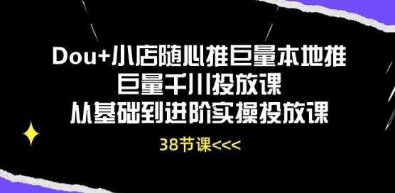 Dou+小店随心推巨量本地推巨量千川投放课从基础到进阶实操投放课-志拓网创