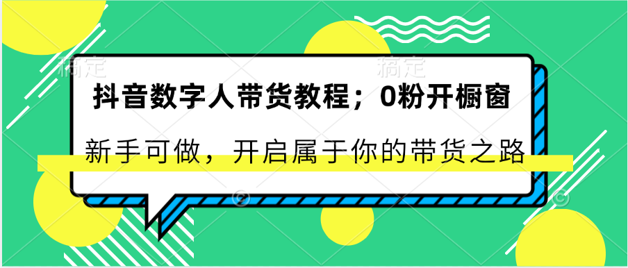 抖音数字人带货教程：0粉开橱窗 新手可做 开启属于你的带货之路-志拓网创
