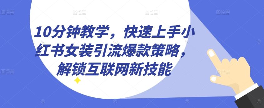 10分钟教学，快速上手小红书女装引流爆款策略，解锁互联网新技能【揭秘】-志拓网创