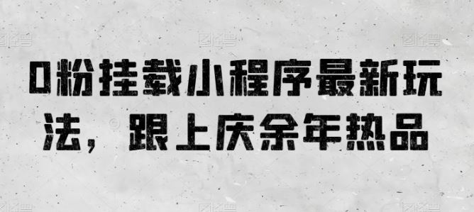 0粉挂载小程序最新玩法，跟上庆余年热品-志拓网创