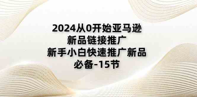 2024从0开始亚马逊新品链接推广，新手小白快速推广新品的必备（15节）-志拓网创