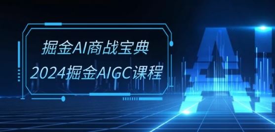 掘金AI商战宝典-系统班：2024掘金AIGC课程(30节视频课)-志拓网创