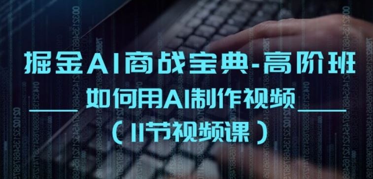 掘金AI商战宝典-高阶班：如何用AI制作视频(11节视频课)-志拓网创