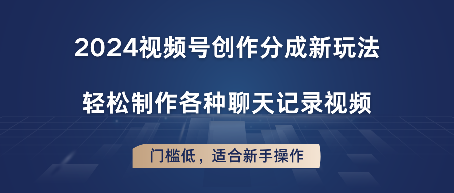 2024视频号创作分成新玩法，轻松制作各种聊天记录视频，门槛低，适合新手操作-志拓网创