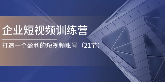 企业短视频训练营：打造一个盈利的短视频账号（21节）-志拓网创