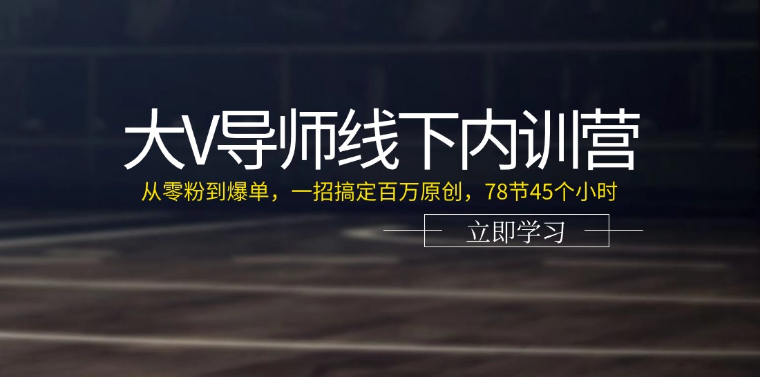 大V导师线下内训营：从零粉到爆单，一招搞定百万原创（78节45个小时）-志拓网创