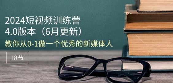 2024短视频训练营-6月4.0版本：教你从0-1做一个优秀的新媒体人(18节)-志拓网创