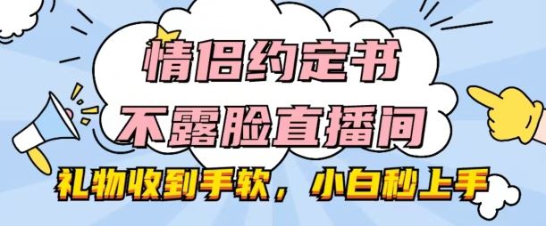 情侣约定书不露脸直播间，礼物收到手软，小白秒上手【揭秘】-志拓网创