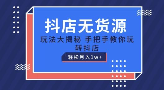 抖店无货源玩法，保姆级教程手把手教你玩转抖店，轻松月入1W+【揭秘】-志拓网创