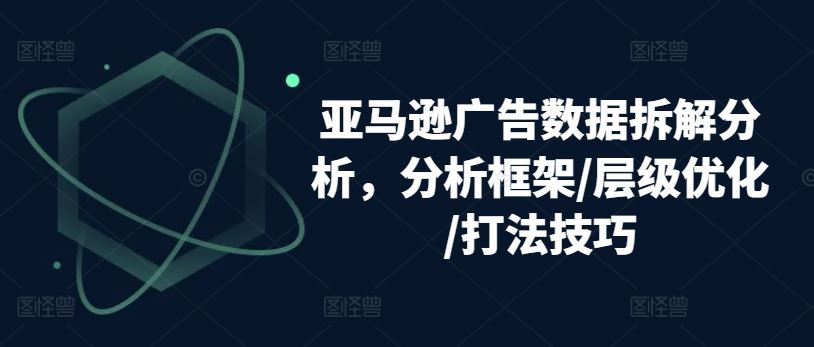 亚马逊广告数据拆解分析，分析框架/层级优化/打法技巧-志拓网创
