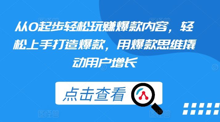 从0起步轻松玩赚爆款内容，轻松上手打造爆款，用爆款思维撬动用户增长-志拓网创
