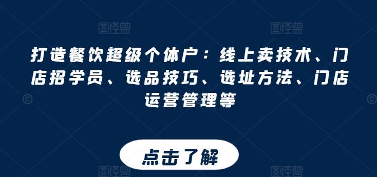 打造餐饮超级个体户：线上卖技术、门店招学员、选品技巧、选址方法、门店运营管理等-志拓网创