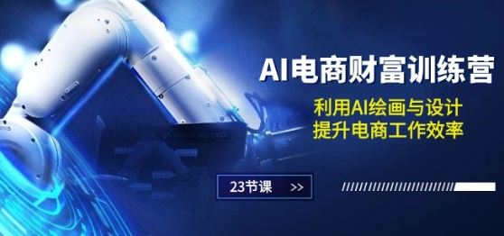 AI电商-财富训练营：利用AI绘画与设计，提升电商工作效率(23节课)-志拓网创