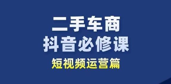 二手车商抖音必修课短视频运营，二手车行业从业者新赛道-志拓网创