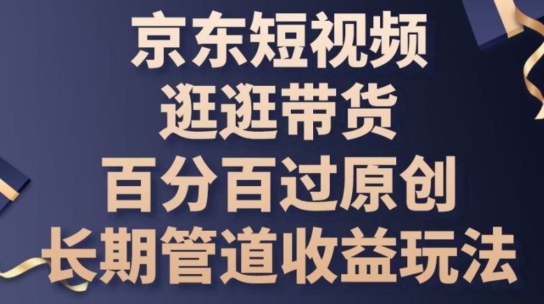 京东短视频逛逛带货百分百过原创，长期管道收益玩法【揭秘】-志拓网创