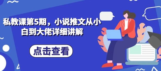 私教课第5期，小说推文从小白到大佬详细讲解-志拓网创