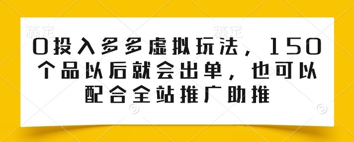 0投入多多虚拟玩法，150个品以后就会出单，也可以配合全站推广助推-志拓网创