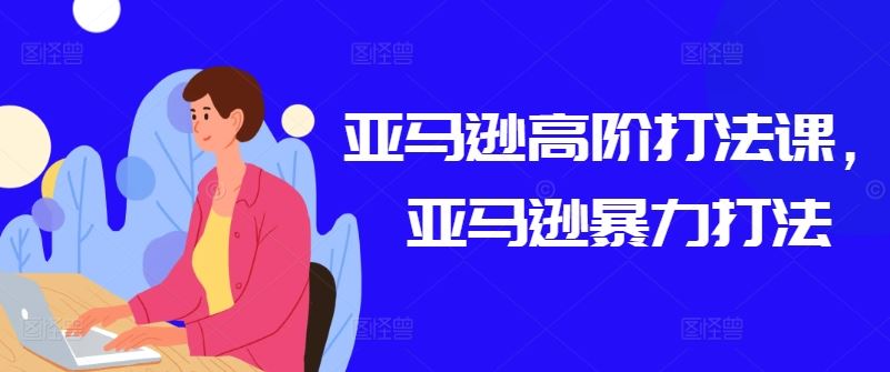 亚马逊高阶打法课，亚马逊暴力打法-志拓网创