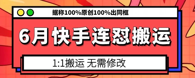 6月快手连怼搬运，模板搬运，据称100%原创100%出同框-志拓网创