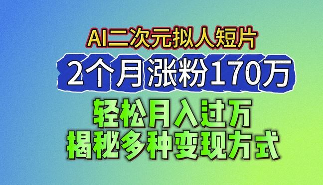 2024最新蓝海AI生成二次元拟人短片，2个月涨粉170万，揭秘多种变现方式【揭秘】-志拓网创