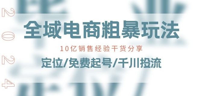 全域电商-粗暴玩法课：10亿销售经验干货分享!定位/免费起号/千川投流-志拓网创