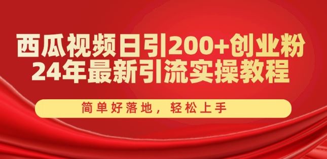 西瓜视频日引200+创业粉，24年最新引流实操教程，简单好落地，轻松上手【揭秘】-志拓网创