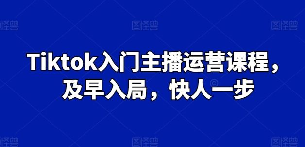Tiktok入门主播运营课程，及早入局，快人一步-志拓网创