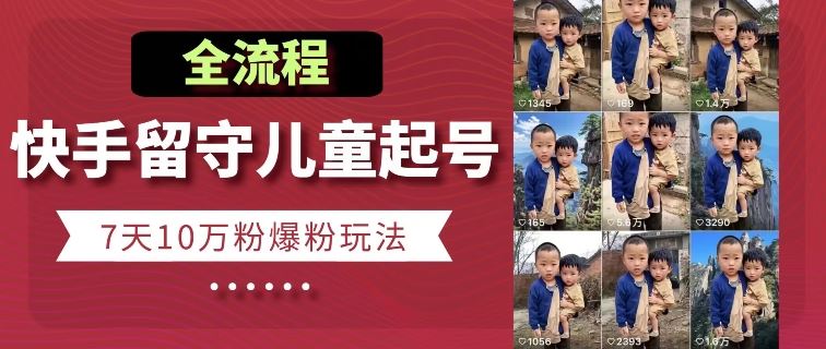 快手留守儿童博同情起号，7天10万粉爆粉玩法，全流程-志拓网创