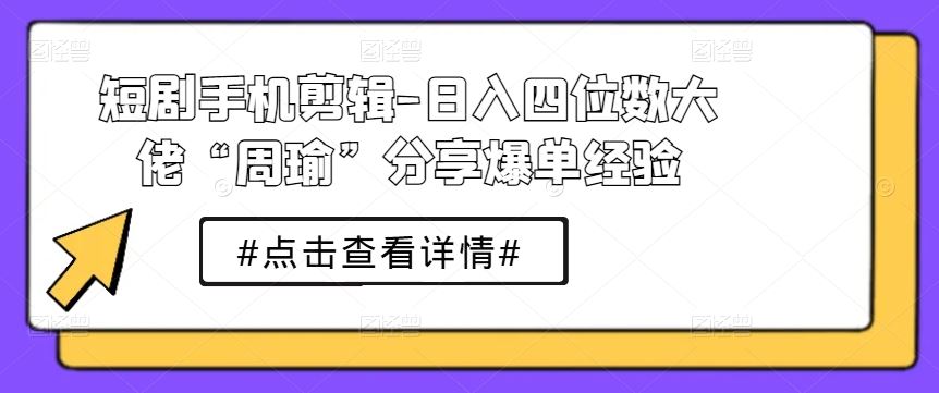 短剧手机剪辑-日入四位数大佬“周瑜”分享爆单经验-志拓网创