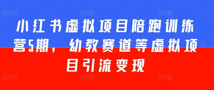小红书虚拟项目陪跑训练营5期，幼教赛道等虚拟项目引流变现-志拓网创