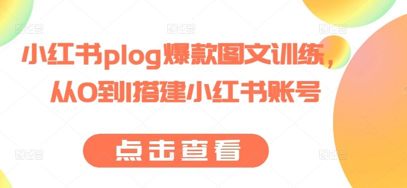 小红书plog爆款图文训练，从0到1搭建小红书账号-志拓网创