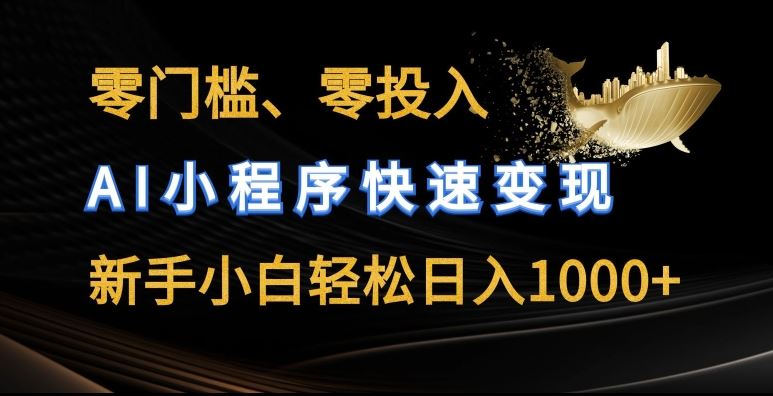 零门槛零投入，AI小程序快速变现，新手小白轻松日入几张【揭秘】-志拓网创