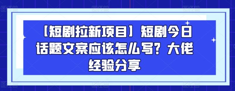 【短剧拉新项目】短剧今日话题文案应该怎么写？大佬经验分享-志拓网创