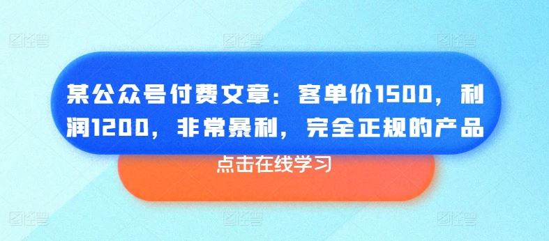 某公众号付费文章：客单价1500，利润1200，非常暴利，完全正规的产品-志拓网创