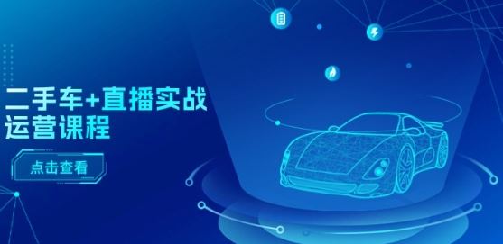 二手车+直播实战运营课程：直播推荐/短视频推荐/千川投放/直播全流程-志拓网创