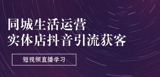 同城生活运营-实体店抖音引流获客：短视频直播学习(9节课)-志拓网创