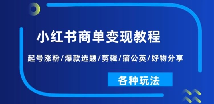 小红书商单变现教程：起号涨粉/爆款选题/剪辑/蒲公英/好物分享/各种玩法-志拓网创