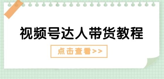 视频号达人带货教程：达人剧情打法(长期)+达人带货广告(短期)-志拓网创