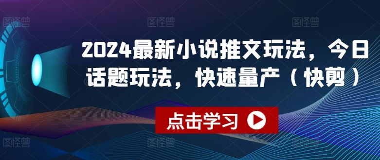 2024最新小说推文玩法，今日话题玩法，快速量产(快剪)-志拓网创