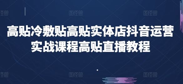 高贴冷敷贴高贴实体店抖音运营实战课程高贴直播教程-志拓网创