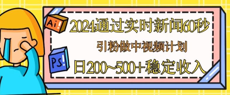 2024通过实时新闻60秒，引粉做中视频计划或者流量主，日几张稳定收入【揭秘】-志拓网创