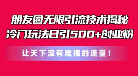 朋友圈无限引流技术，一个冷门玩法日引500+创业粉，让天下没有难搞的流量【揭秘】-志拓网创