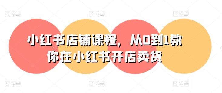 小红书店铺课程，从0到1教你在小红书开店卖货-志拓网创