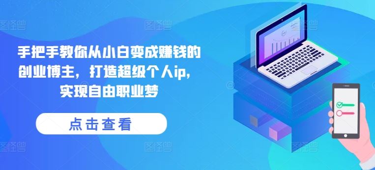 手把手教你从小白变成赚钱的创业博主，打造超级个人ip，实现自由职业梦-志拓网创