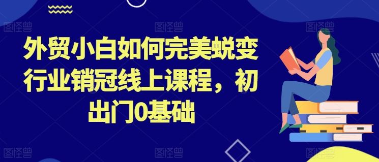 外贸小白如何完美蜕变行业销冠线上课程，初出门0基础-志拓网创