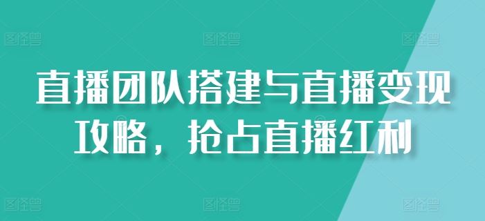 直播团队搭建与直播变现攻略，抢占直播红利-志拓网创