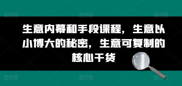 生意内幕和手段课程，生意以小博大的秘密，生意可复制的核心干货-志拓网创